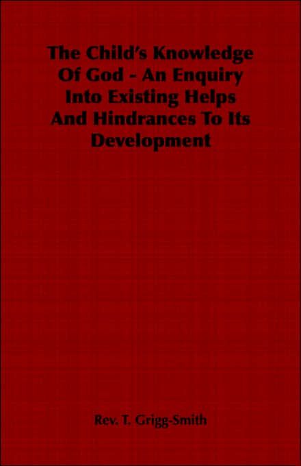 The Child's Knowledge Of God - An Enquiry Into Existing Helps And Hindrances To Its Development