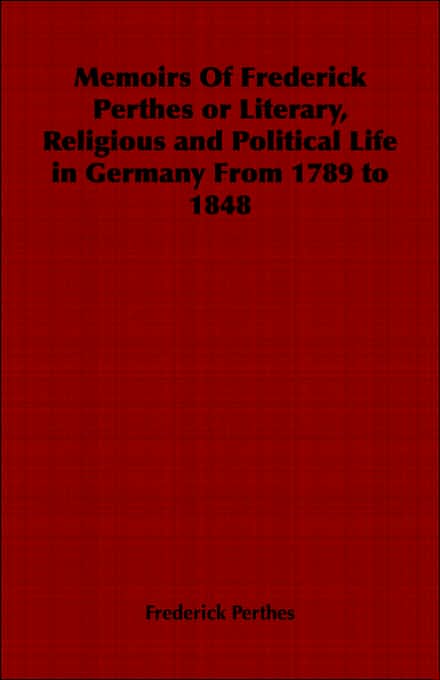 Memoirs Of Frederick Perthes Or Literary, Religious And Political Life In Germany From 1789 To 1848