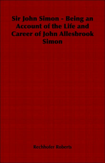 Sir John Simon - Being an Account of the Life and Career of John Allesbrook Simon