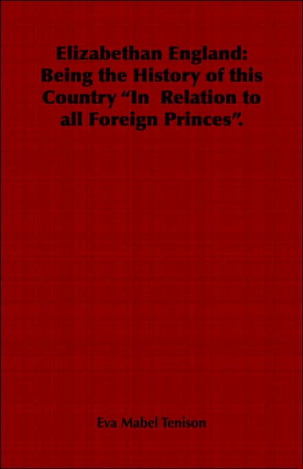 Elizabethan England: Being the History of this Country "In Relation to all Foreign Princes".