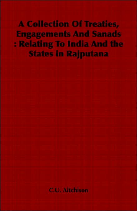 A Collection Of Treaties, Engagements And Sanads: Relating To India And the States in Rajputana