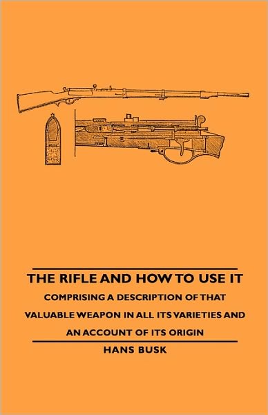 The Rifle And How To Use It - Comprising A Description Of That Valuable Weapon In All Its Varieties And An Account Of Its Origin