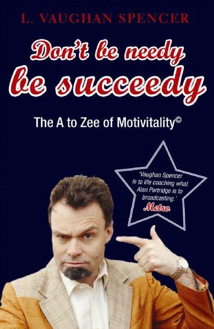 Don't Be Needy Be Succeedy: The A to Zee of Motivitality©