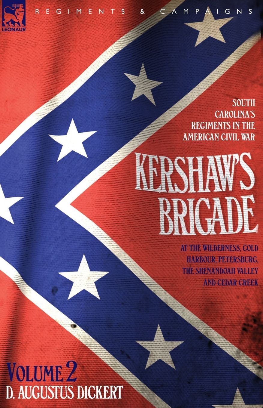 Kershaw's Brigade - Volume 2 - South Carolina's Regiments In The American Civil War - At The Wilderness, Cold Harbour, Petersburg, The Shenandoah Valley & Cedar Creek