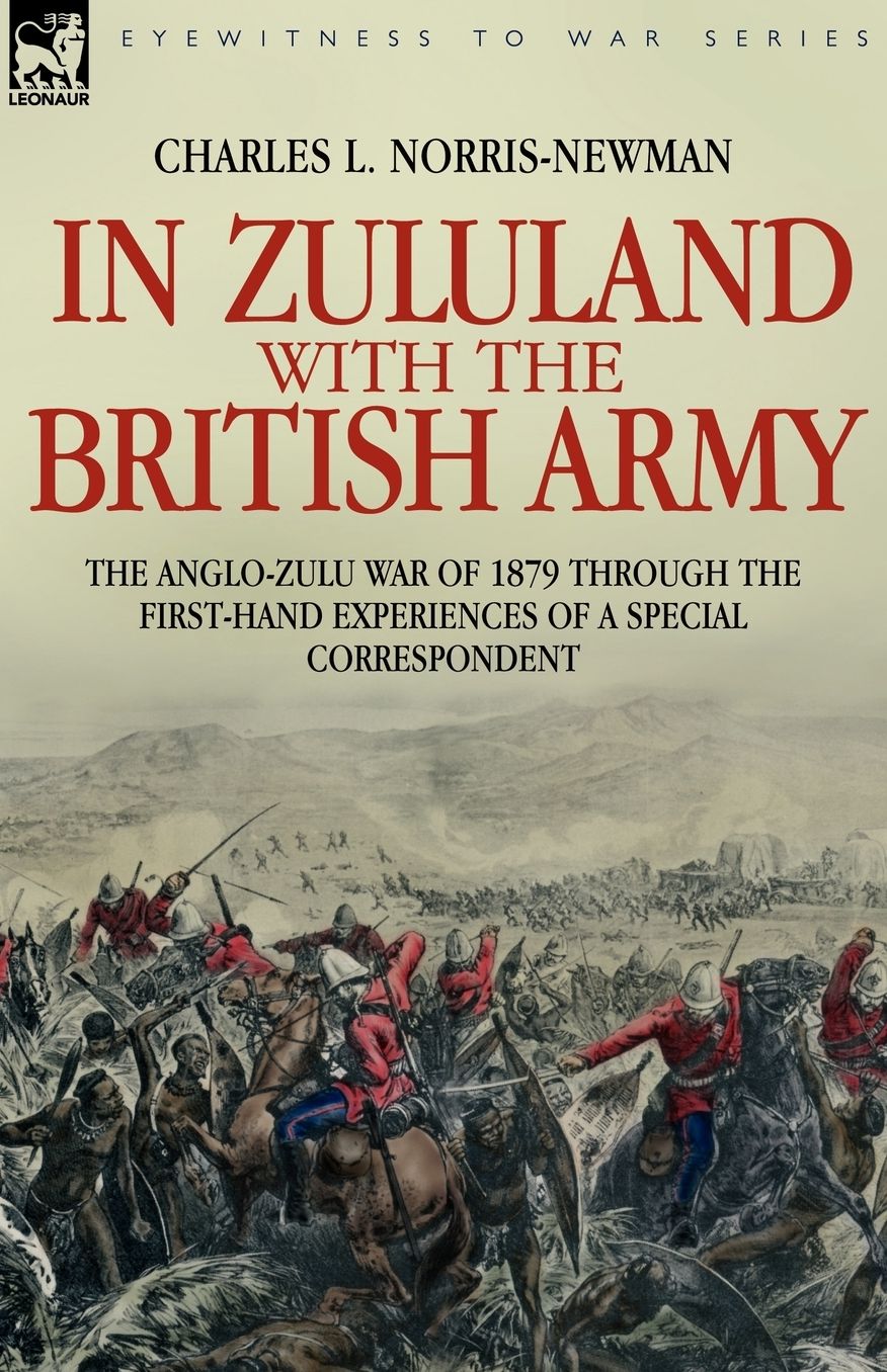 In Zululand With The British Army - The Anglo-Zulu War Of 1879 Through The First-Hand Experiences Of A Special Correspondent