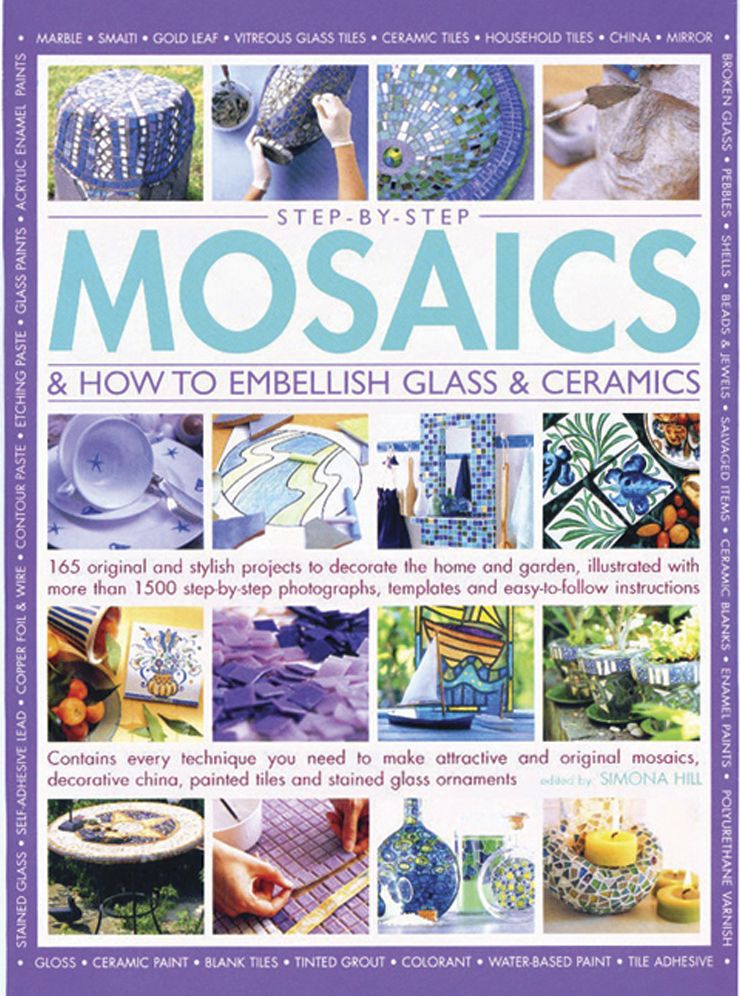 Step-by-Step Mosaics & How to Embellish Glass & Ceramics: 165 Original And Stylish Projects To Decorate The Home And Garden, Illustrated With More Than 1500 Step-By-Step Photographs, Templates And Easy-To-Follow Instructions