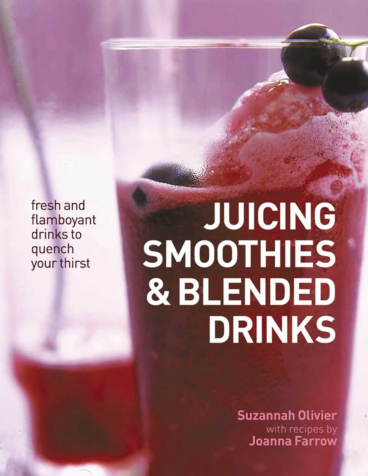 Juicing, Smoothies & Blended Drinks: Fresh And Flamboyant Drinks To Quench Your Thirst