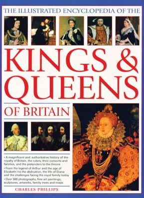 The Illustrated Encyclopedia of the Kings & Queens of Britain: A Magnificent And Authoritative History Of The Royalty Of Britain, The Rulers, Their Consorts And Families And The Pretenders To The Throne