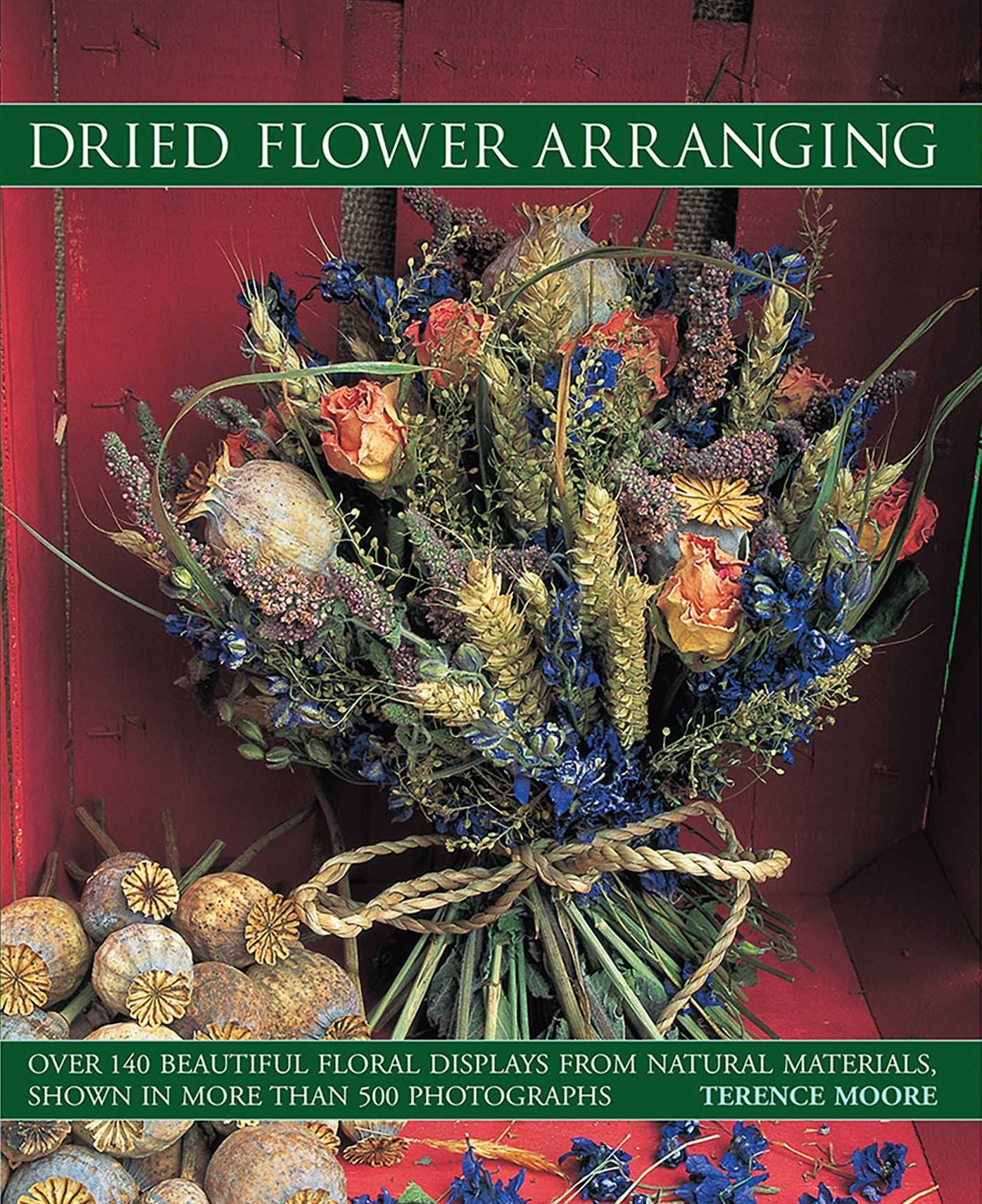 Dried Flower Arranging: Over 140 Beautiful Floral Displays From Natural Materials, Shown In More Than 500 Photographs