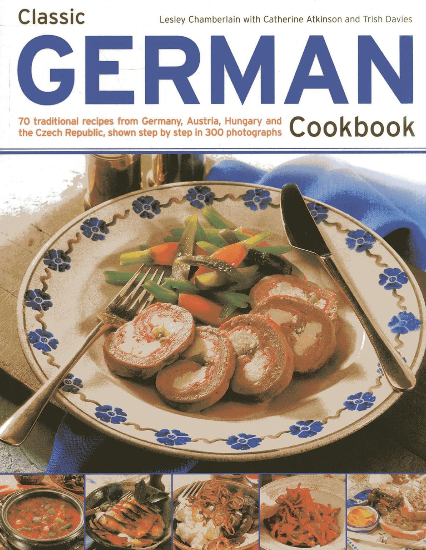 Classic German Cookbook: 70 Traditional Recipes From Germany, Austria, Hungary And The Czech Republic, Shown Step By Step In 300 Photographs
