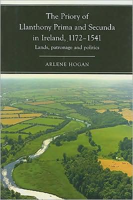 The Priory of Llanthony Prima and Secunda in Ireland, 1172-1541: Lands, Patronage and Politics