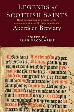 Legends of Scottish Saints: Readings, Hymns and Prayers for the Commemorations of Scottish Saints in the Aberdeen Breviary