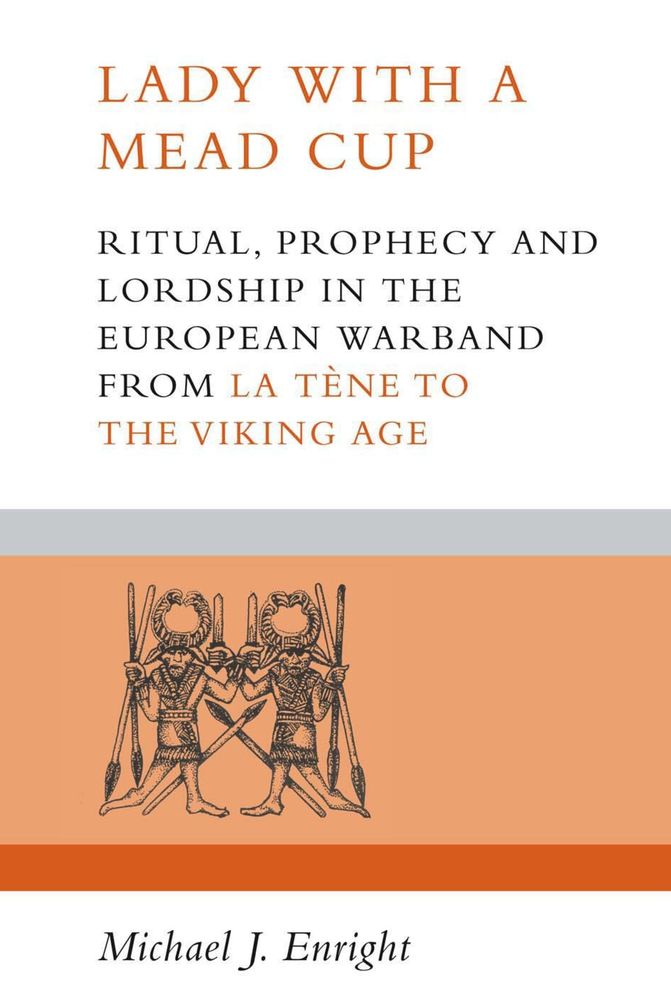 Lady with a Mead Cup: Ritual, Prophecy and Lordship in the European Warband from La Tene to the Viking Age