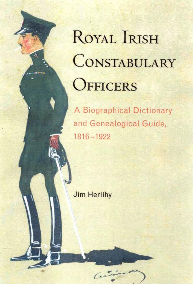Royal Irish Constabulary Officers: A Biographical Dictionary and Genealogical Guide, 1816-1922