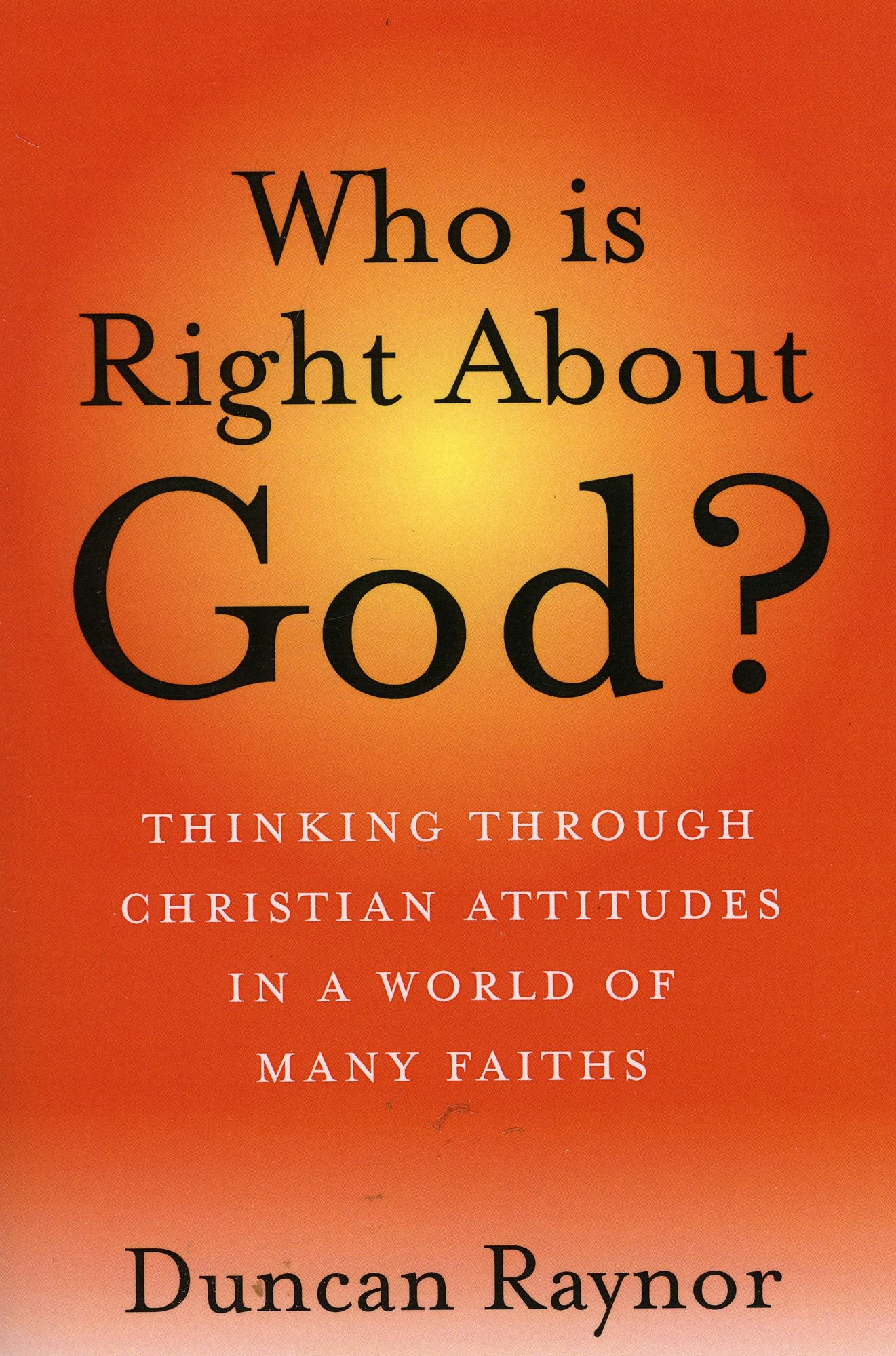 Who Is Right About God?: Thinking Through Christian Attitudes in a World of Many Faiths
