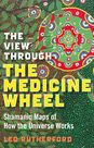 View Through the Medicine Wheel: Shamanic Maps of How the Universe Works