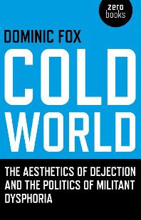 Cold World: The Aesthetics of Dejection and the Politics of Militant Dysphoria