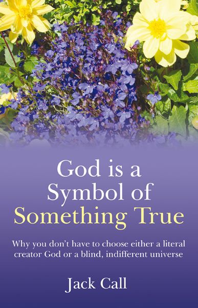 God Is A Symbol of Something True: Why You Don't Have to Choose Either a Literal Creator or A Blind, Indifferent Universe