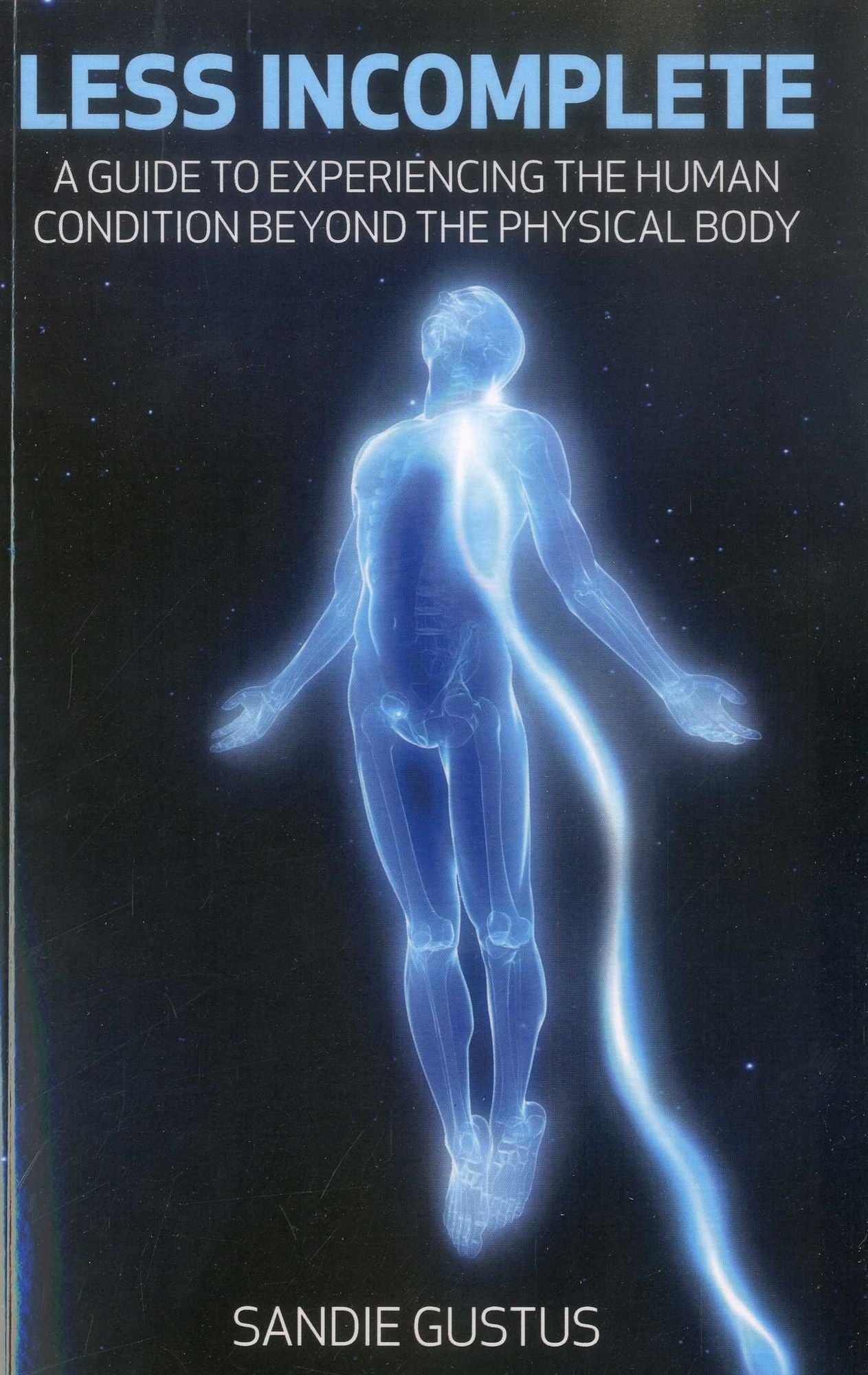Less Incomplete: A Guide to Experiencing the Human Condition beyond the Physical Body