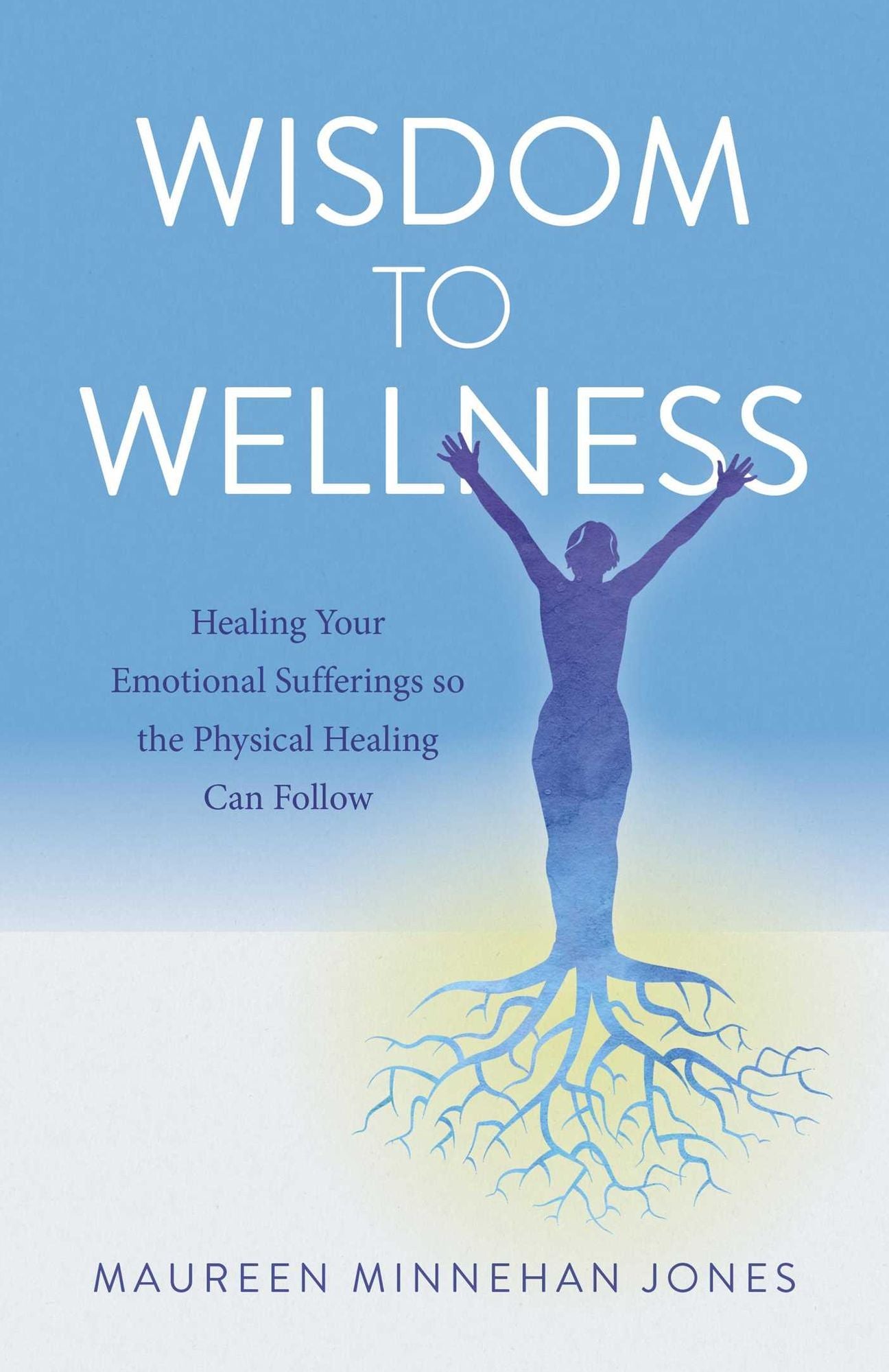 Wisdom to Wellness: Healing Your Emotional Sufferings so the Physical Healing Can Follow