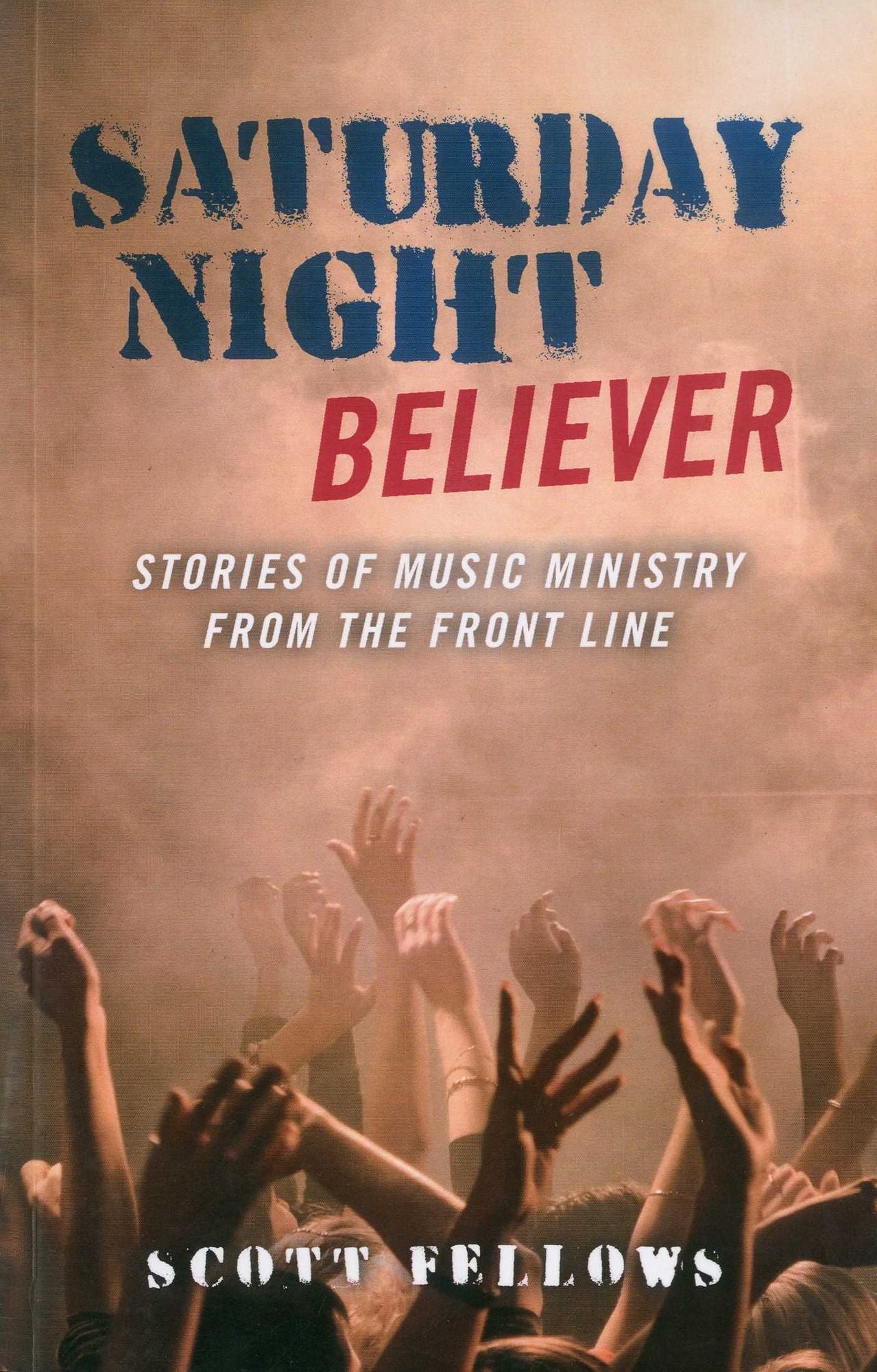 Saturday Night Believer: Stories of music ministry from the front line