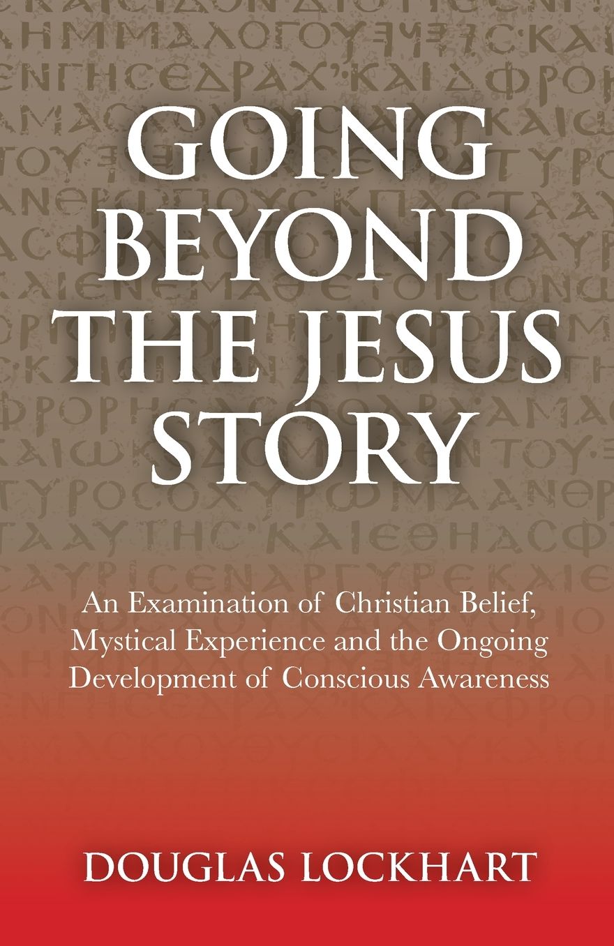 Going Beyond the Jesus Story: An Examination of Christian Belioef, Mystical Experience and the Ongoing Development of Conscious Awareness