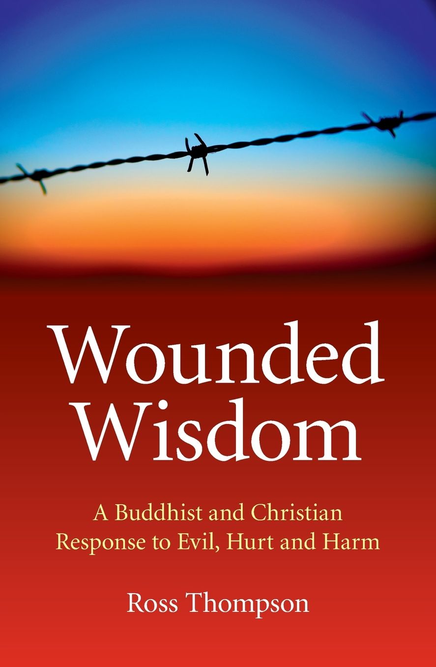 Wounded Wisdom: A Buddhist and Christian Response to Evil, Hurt and Harm