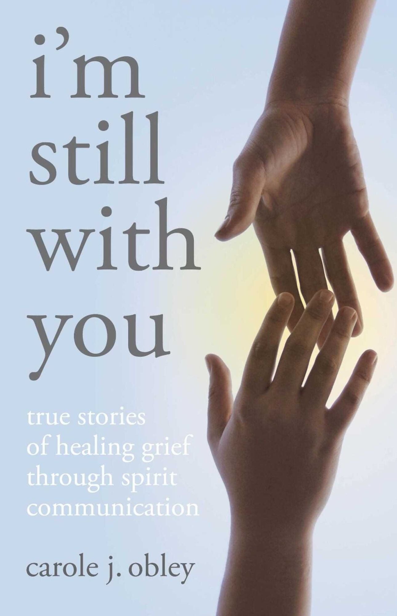 I'm Still With You: True Stories of Healing Grief Through Spirit Communication