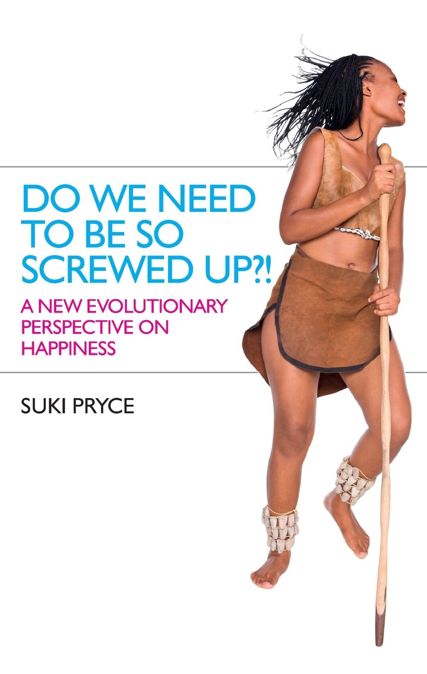 Do We Need To Be So Screwed Up?!: A New Evolutionary Perspective on Happiness