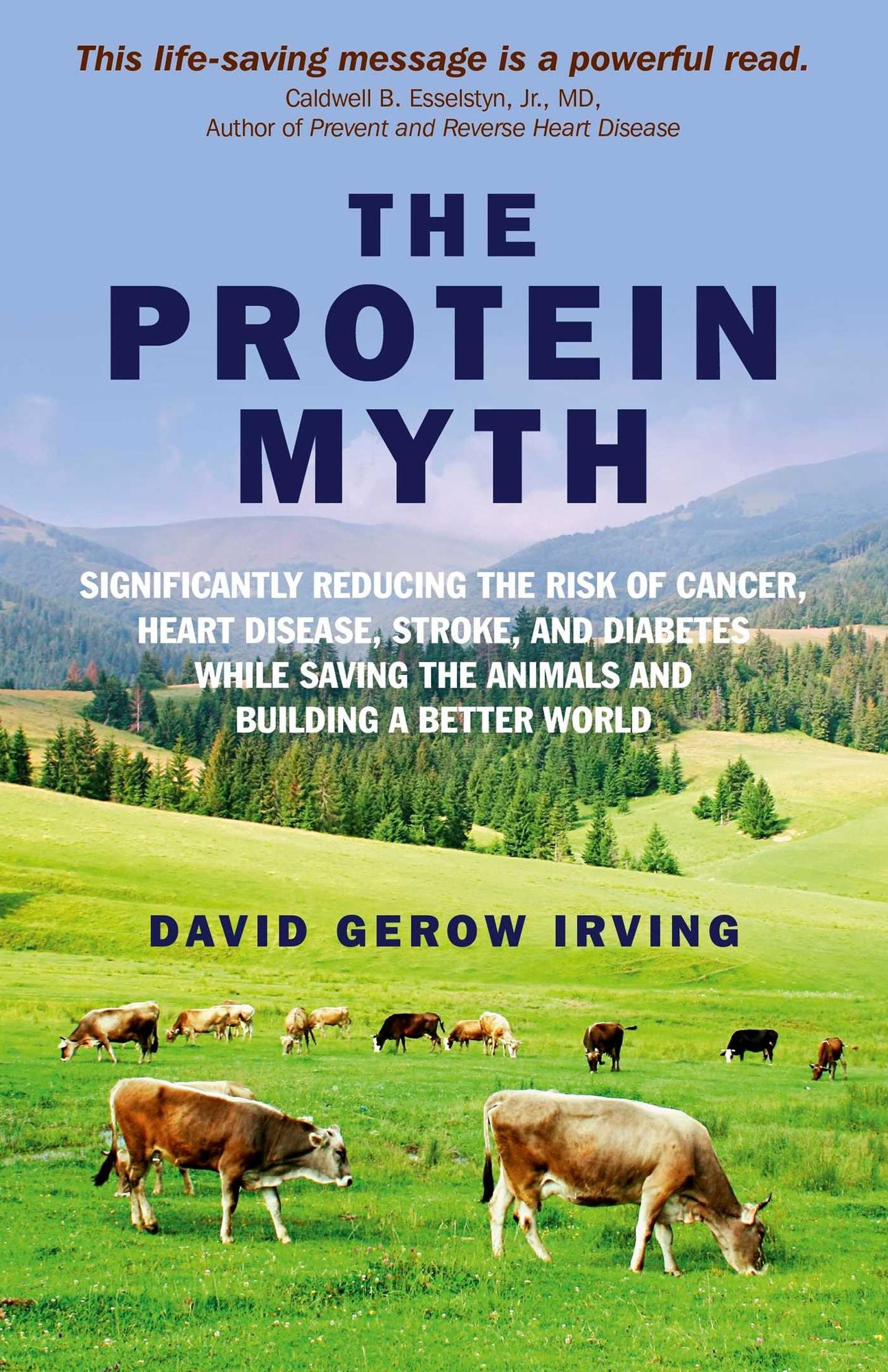 The Protein Myth: Significantly reducing the Risk of Cancer, Heart Disease, Stoke and Diabetes while Saving the Animals and the Planet