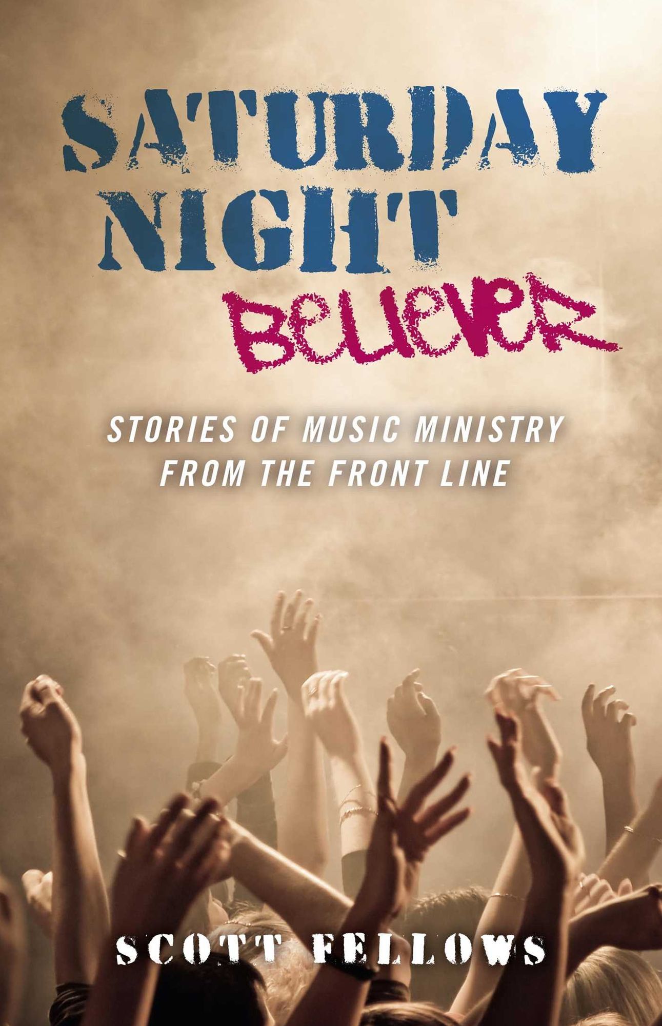 Saturday Night Believer: Stories of Music Ministry from the Front Line