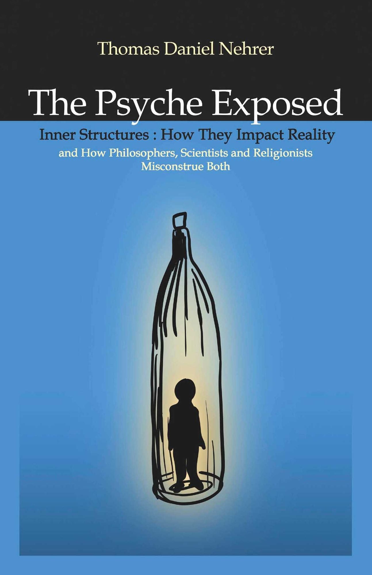 The Psyche Exposed: Inner Structure, How They Impact Reality and How Philosophers, Scientists, and Religionist Misconstrue