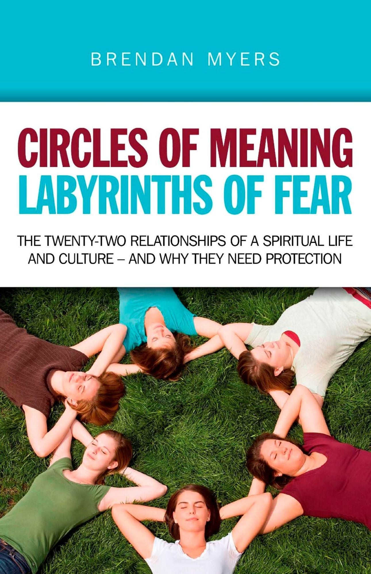 Circles of Meaning, Labyrinths of Fear: The Twenty-two Relationships of a Spiritual Life and Culture - And Why They Need Protection