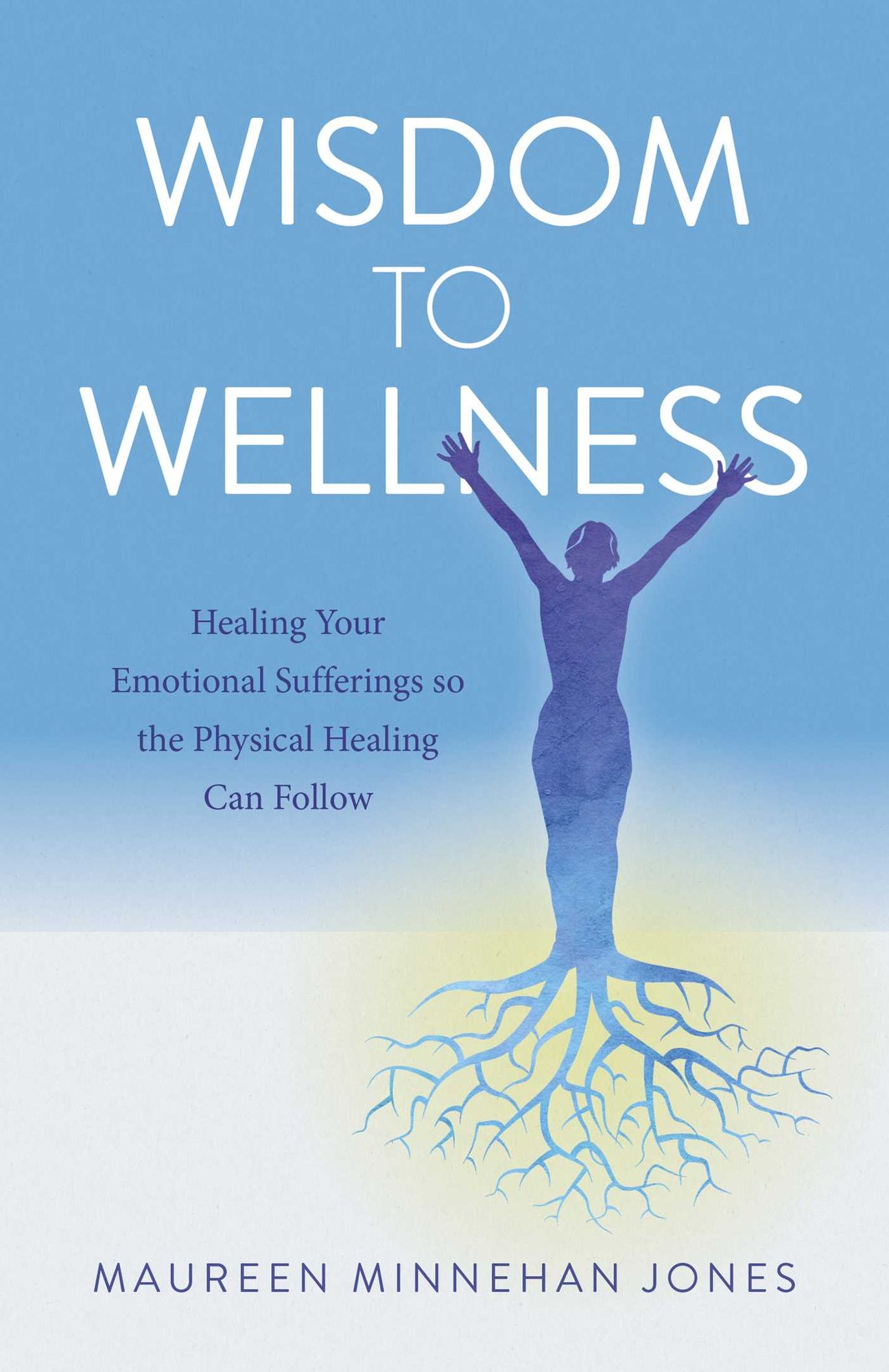 Wisdom to Wellness: Healing Your Emotional Sufferings so the Physical Healing Can Follow