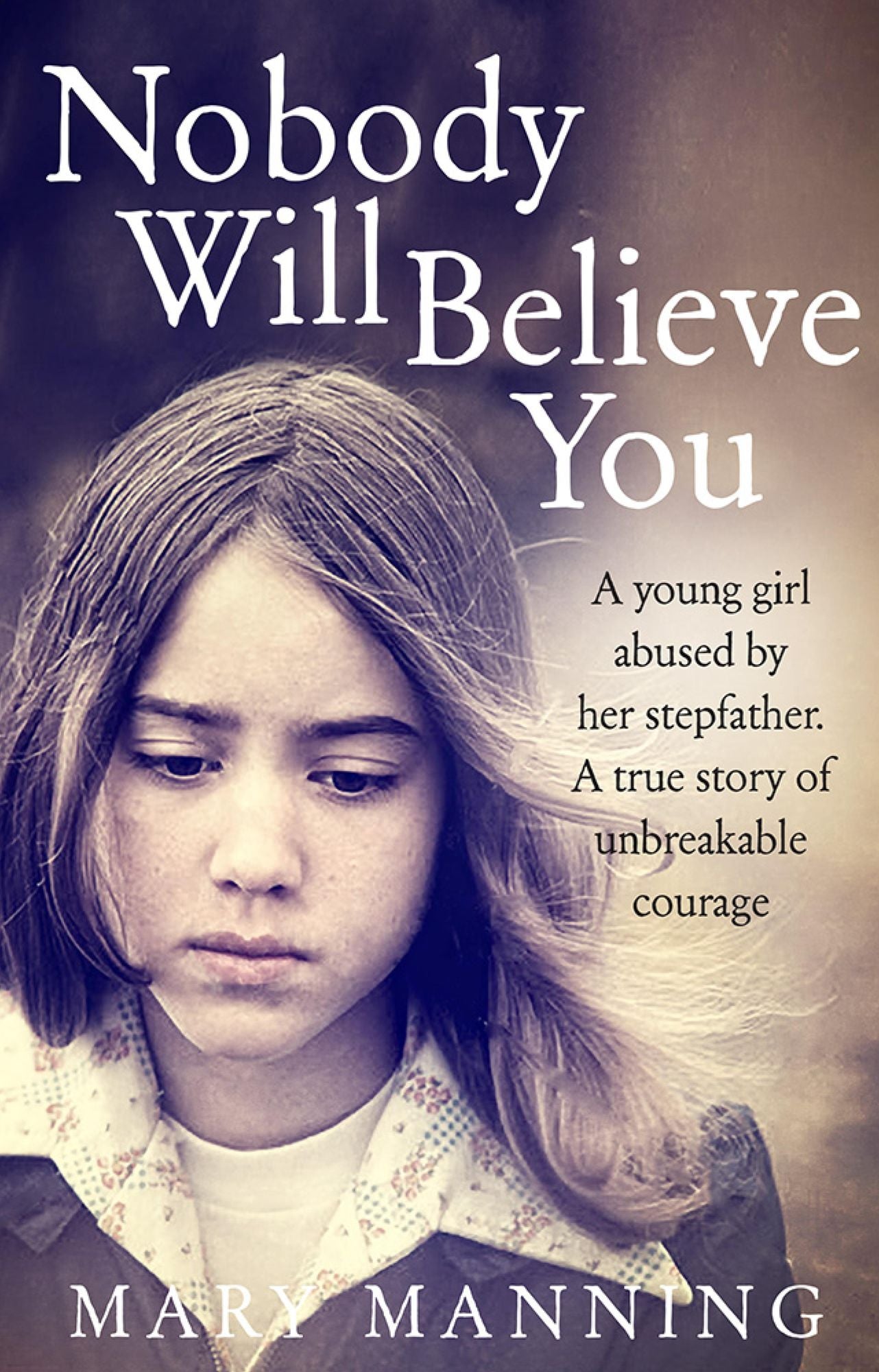 Nobody Will Believe You: A Story of Unbreakable Courage