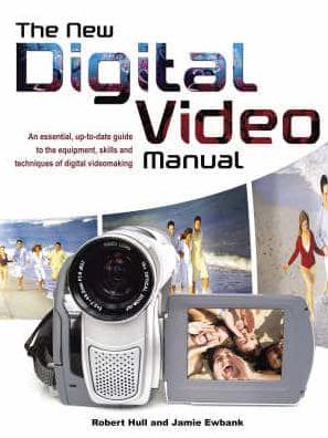 The New Digital Video Manual: An Essential, up-to-Date Guide to the Equipment, Skills and Techniques of Digital Videomaking