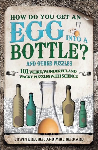 How Do You Get an Egg into a Bottle?: And Other Puzzles: 101 Weird, Wonderful and Wacky Puzzles with Science