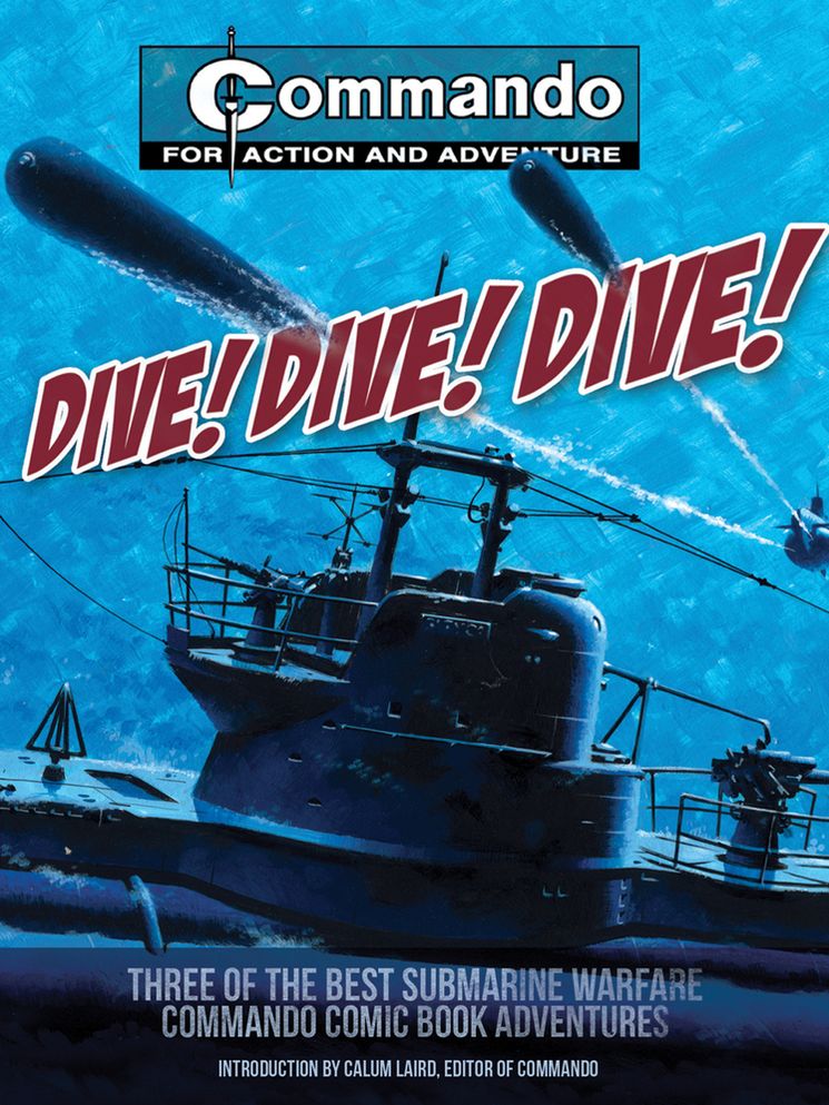 Dive! Dive! Dive!: Three of the Best Submarine-Warfare Commando Comic Book Adventures