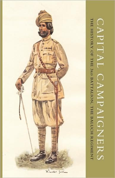 Capital Campaigners, The History Of The 3rd Battalion (Queen Mary's Own) The Baluch Regiment
