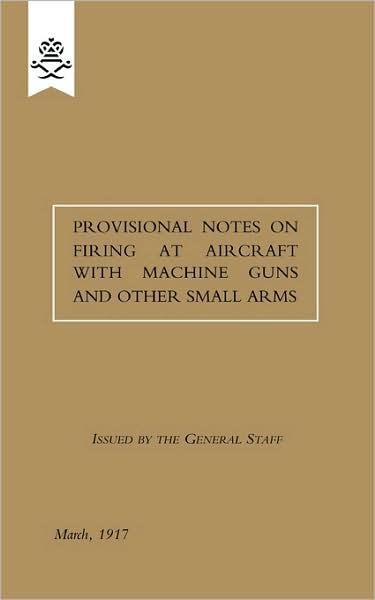Provisional Notes On Firing At Aircraft With Machine Guns And Other Small Arms, March 1917