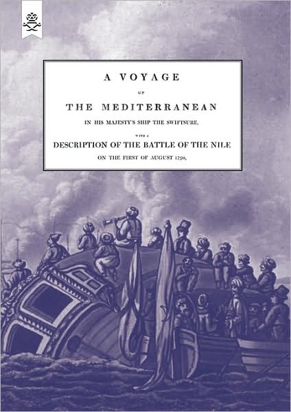 A Voyage Up The Mediterranean In His Majesty's Ship The Swiftsure.One Of The Squadron Under The Command Of Rear - Admiral Baron Nelson Of The Nile, And Duke Of Bronte In Sicily, With A Description Of The Battle Of The Nile