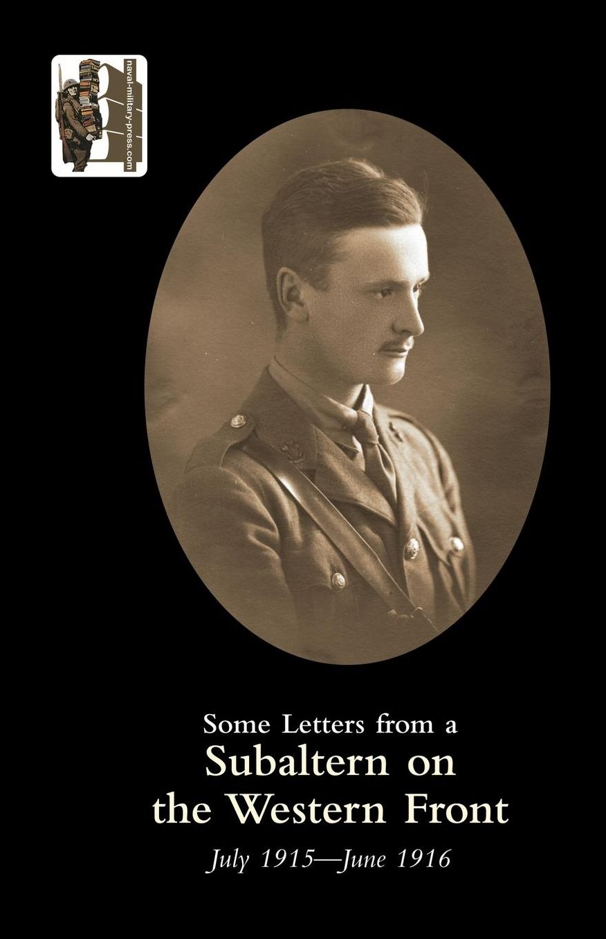 Some Letters From A Subaltern On The Western Front. July 1915-June 1916.