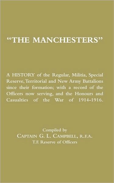 Manchesters A History Of The Regular, Militia, Special Reserve, Territorial And New Army Battalions Since Their Formation; With A Record Of The Officers Now Serving, And The Honours And Casualties Of The War Of 1914-1916.