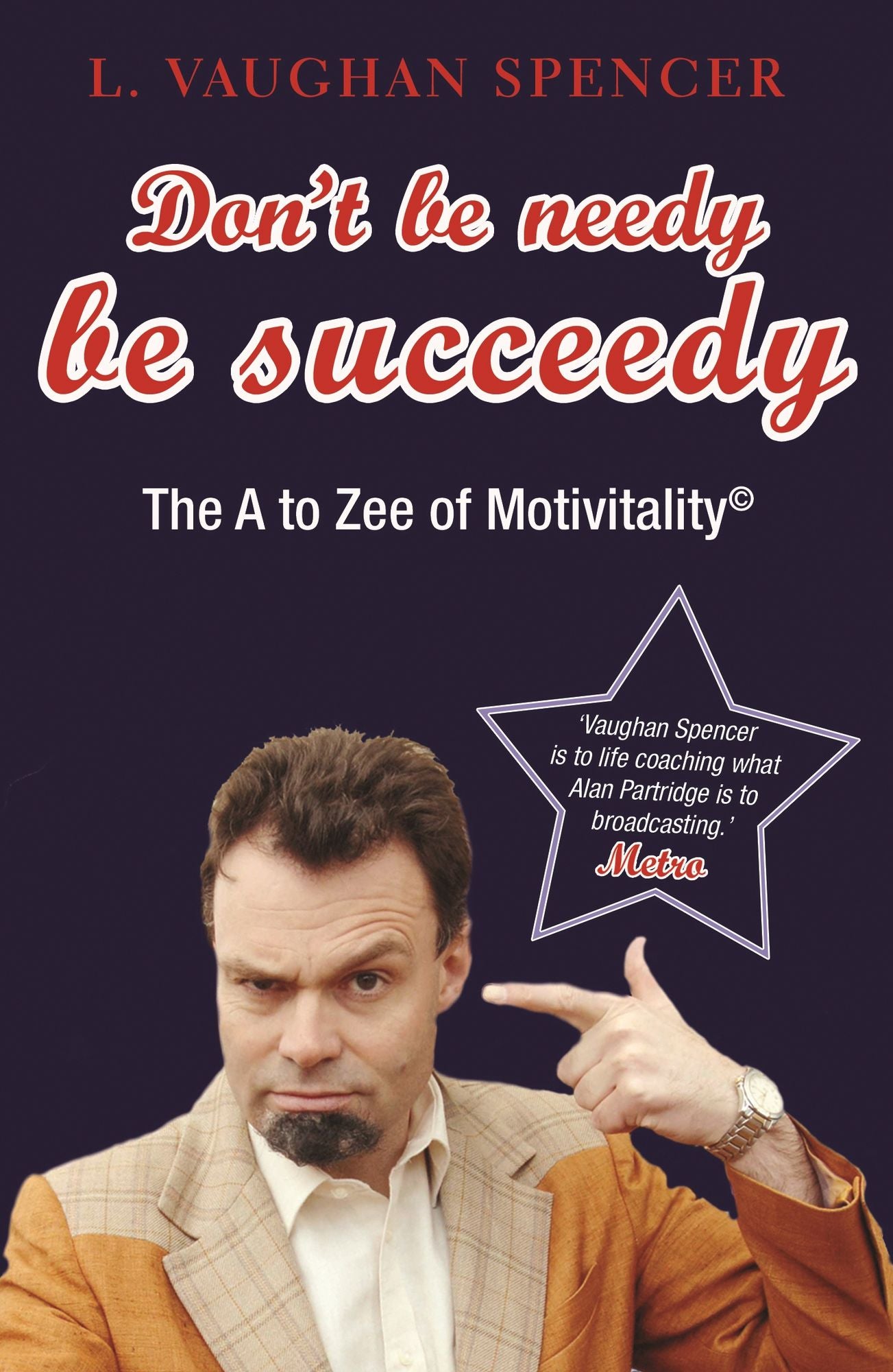 Don't Be Needy Be Succeedy: The A to Zee of Motivitality©