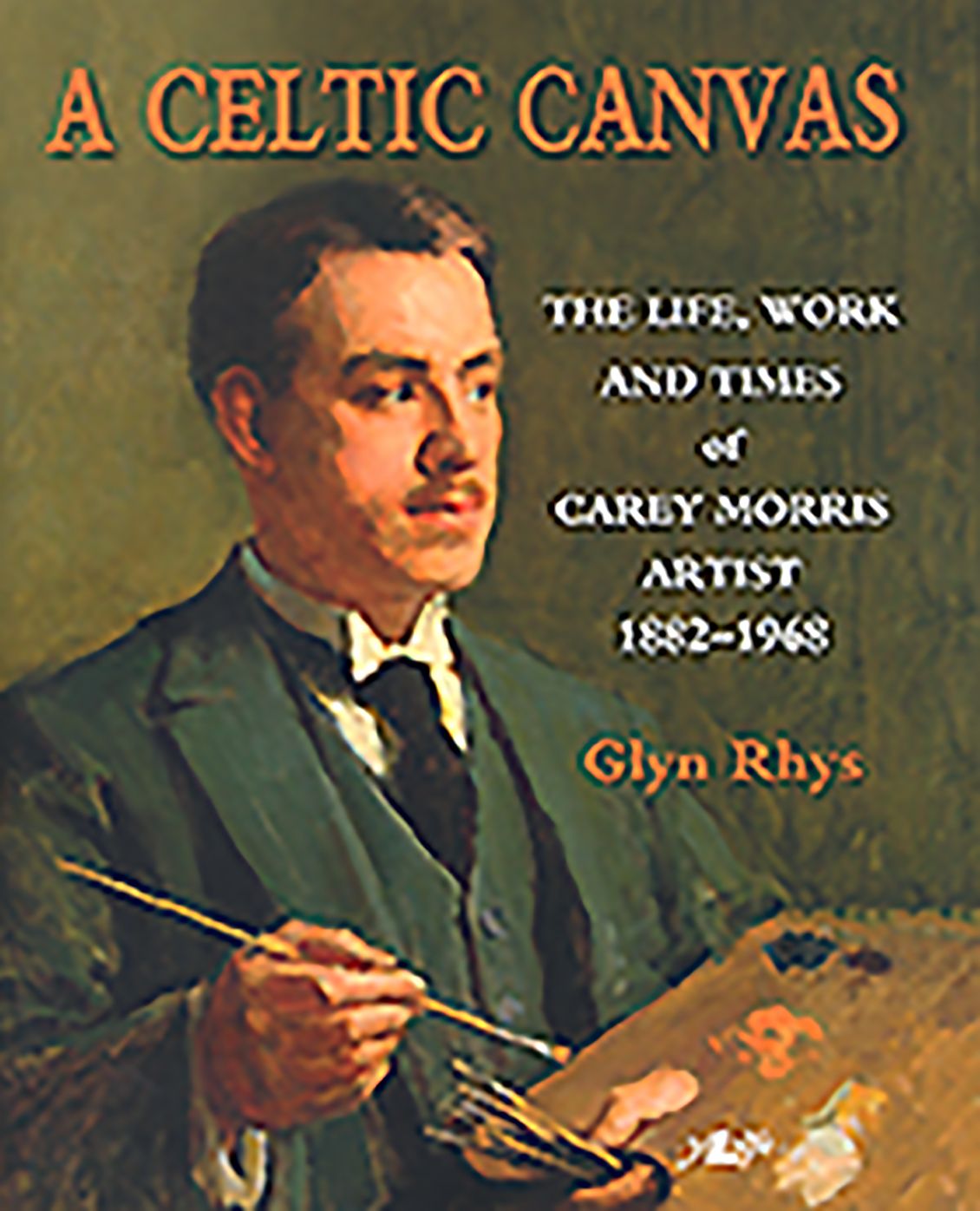A Celtic Canvas: The Life, Work and Times of Carey Morris, Artist 1882-1968