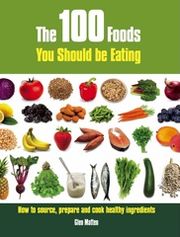 The 100 Foods You Should Be Eating: How to Source, Prepare and Cook Healthy Ingredients