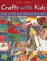 Crafts with Kids: Over 40 Fun and Fabulous Projects