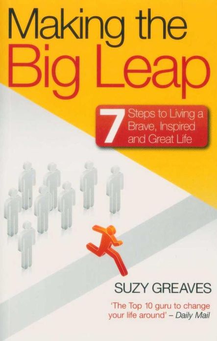 Making the Big Leap: 7 Steps to Living a Brave, Inspired and Great Life