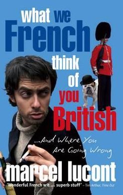 What We French Think of You British: And Where You Are Going Wrong. Marcel Lucont