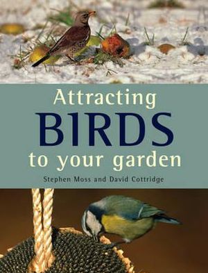 Attracting Birds to Your Garden. Stephen Moss and David Cottridge